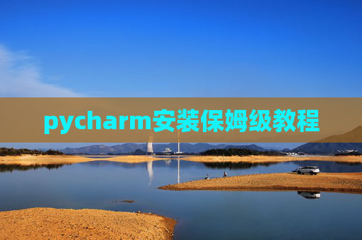 pycharm安装保姆级教程 pycharm安装保姆级教程